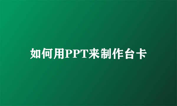 如何用PPT来制作台卡