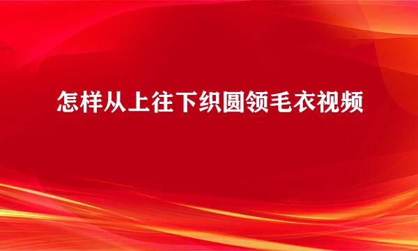 怎样从上往下织圆领毛衣视频