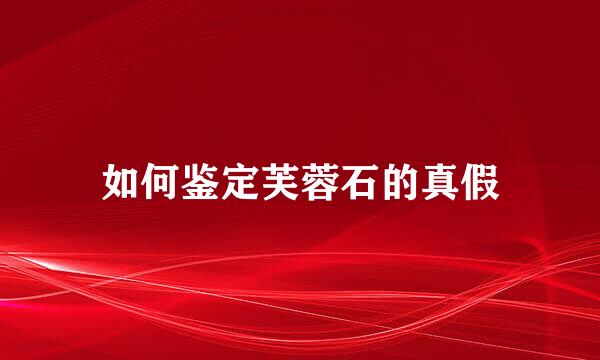 如何鉴定芙蓉石的真假