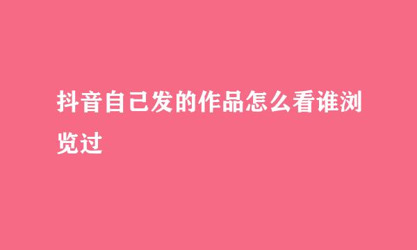 抖音自己发的作品怎么看谁浏览过