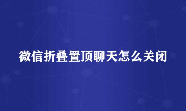 微信折叠置顶聊天怎么关闭