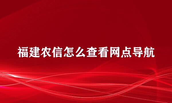 福建农信怎么查看网点导航