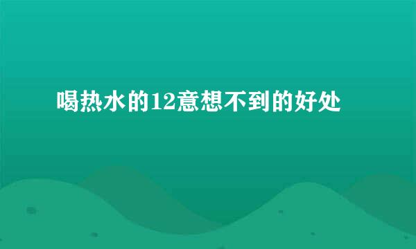喝热水的12意想不到的好处