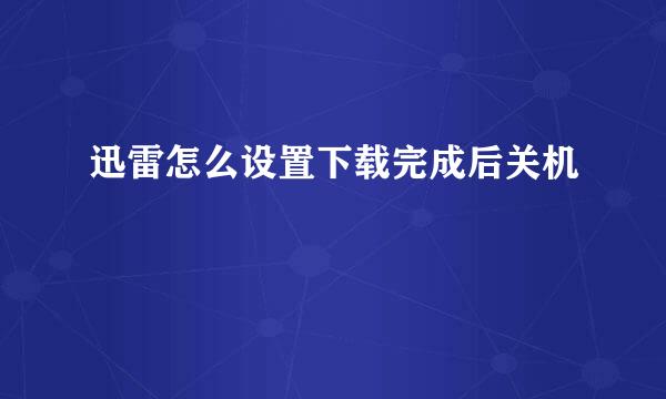 迅雷怎么设置下载完成后关机