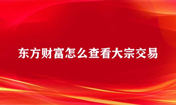 东方财富怎么查看大宗交易
