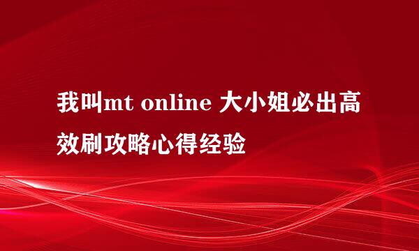 我叫mt online 大小姐必出高效刷攻略心得经验