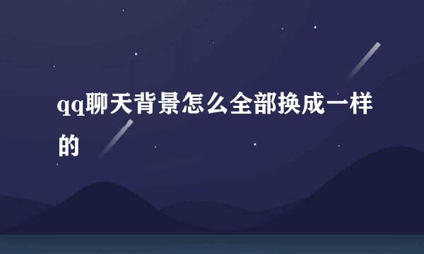 qq聊天背景怎么全部换成一样的