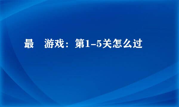 最囧游戏：第1-5关怎么过