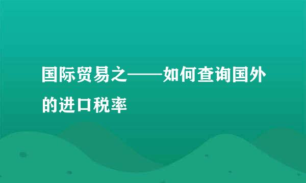 国际贸易之——如何查询国外的进口税率