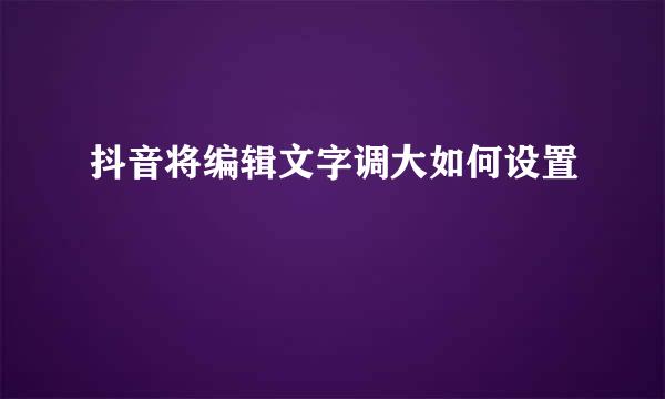 抖音将编辑文字调大如何设置