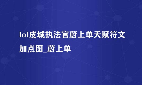 lol皮城执法官蔚上单天赋符文加点图_蔚上单