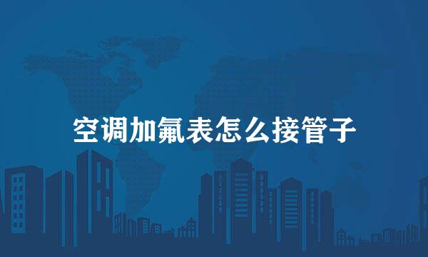 空调加氟表怎么接管子