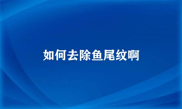 如何去除鱼尾纹啊