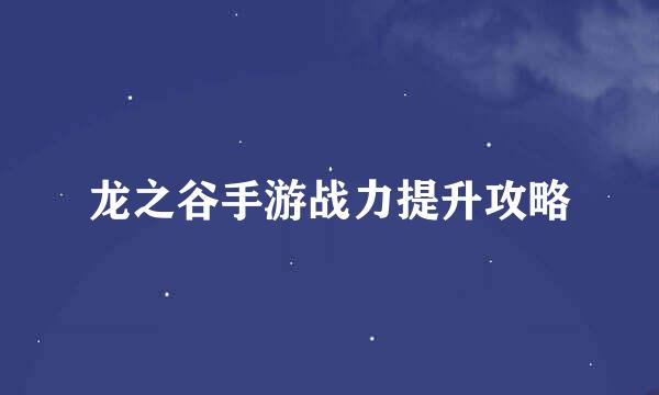 龙之谷手游战力提升攻略