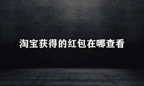 淘宝获得的红包在哪查看