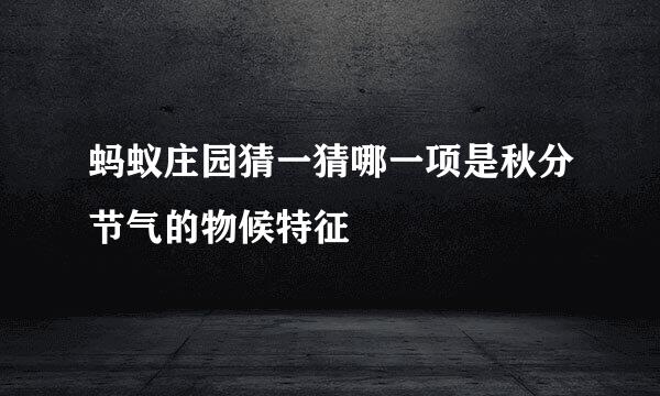 蚂蚁庄园猜一猜哪一项是秋分节气的物候特征