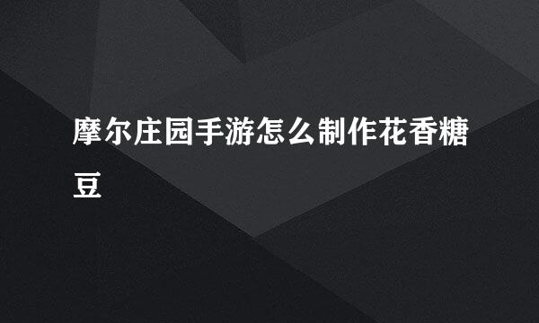 摩尔庄园手游怎么制作花香糖豆