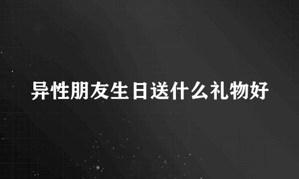 异性朋友生日送什么礼物好