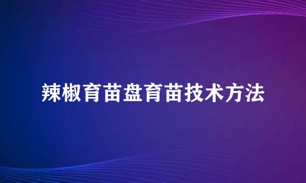 辣椒育苗盘育苗技术方法