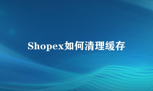 Shopex如何清理缓存