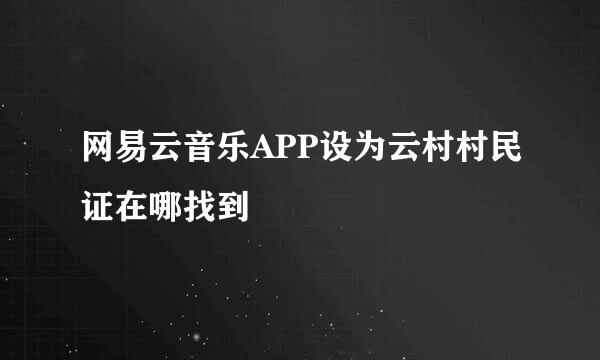 网易云音乐APP设为云村村民证在哪找到