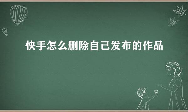 快手怎么删除自己发布的作品