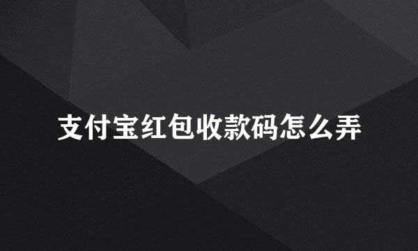 支付宝红包收款码怎么弄