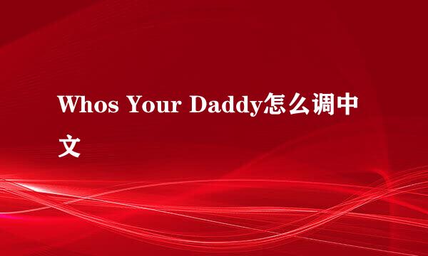 Whos Your Daddy怎么调中文
