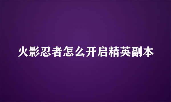 火影忍者怎么开启精英副本