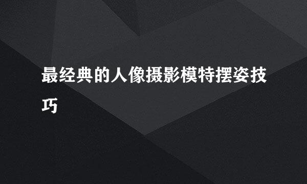 最经典的人像摄影模特摆姿技巧
