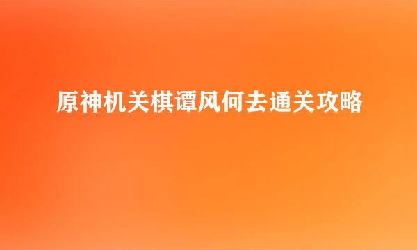 原神机关棋谭风何去通关攻略