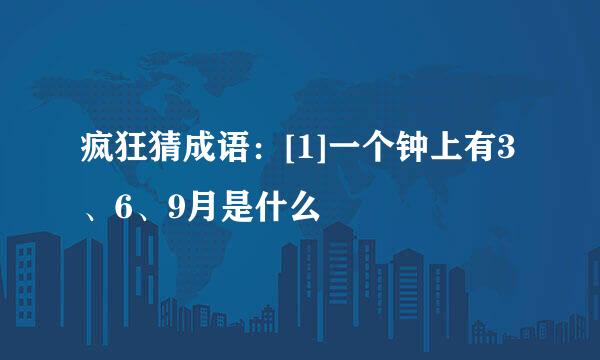 疯狂猜成语：[1]一个钟上有3、6、9月是什么