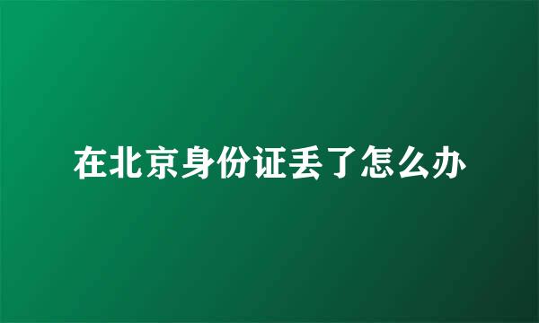 在北京身份证丢了怎么办