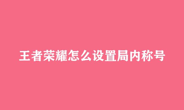 王者荣耀怎么设置局内称号