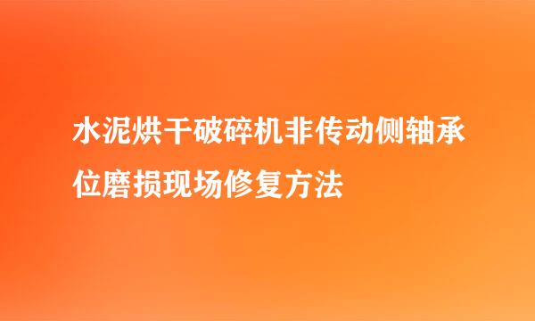 水泥烘干破碎机非传动侧轴承位磨损现场修复方法