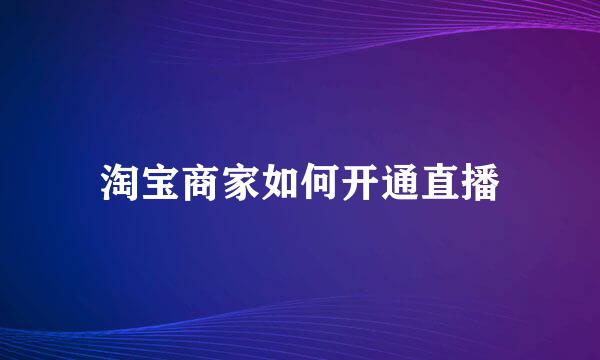 淘宝商家如何开通直播