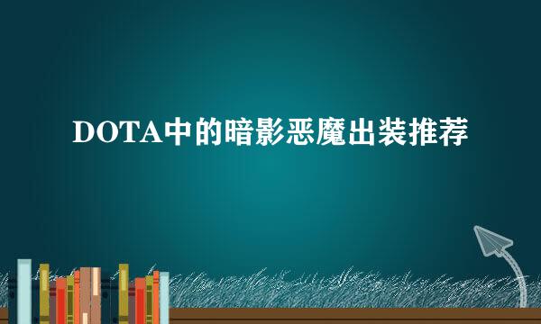 DOTA中的暗影恶魔出装推荐