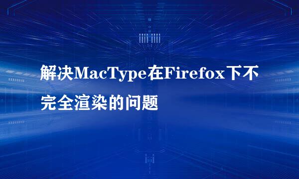 解决MacType在Firefox下不完全渲染的问题
