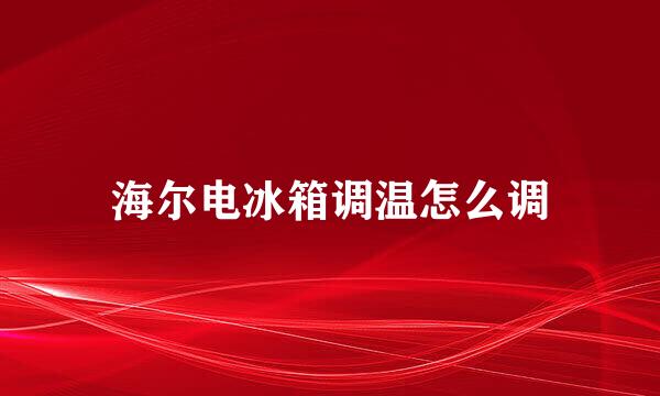 海尔电冰箱调温怎么调