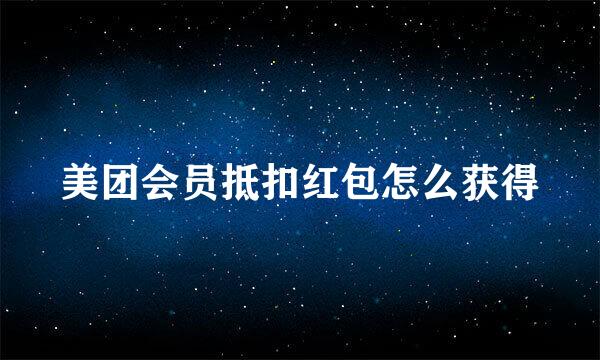美团会员抵扣红包怎么获得