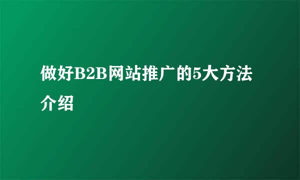 做好B2B网站推广的5大方法介绍