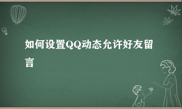 如何设置QQ动态允许好友留言