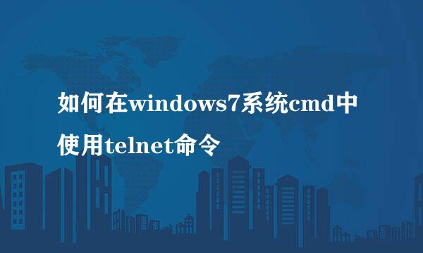 如何在windows7系统cmd中使用telnet命令