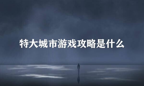 特大城市游戏攻略是什么