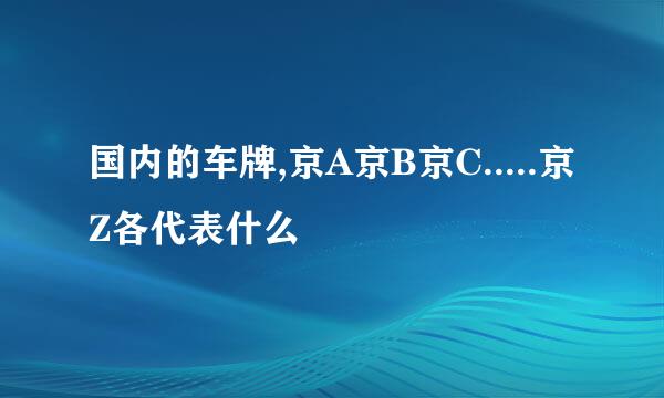 国内的车牌,京A京B京C.....京Z各代表什么
