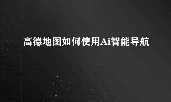 高德地图如何使用Ai智能导航