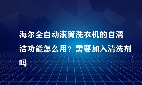 海尔全自动滚筒洗衣机的自清洁功能怎么用？需要加入清洗剂吗