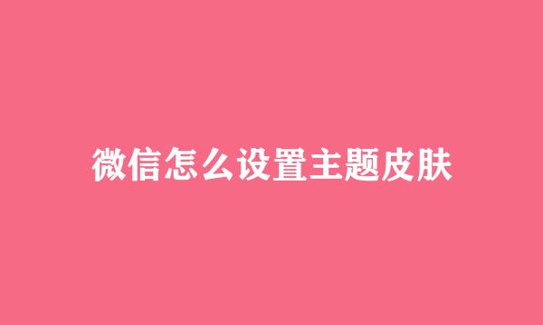 微信怎么设置主题皮肤