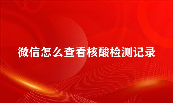 微信怎么查看核酸检测记录
