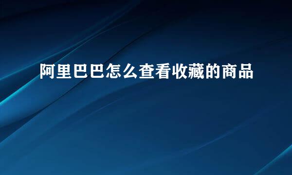 阿里巴巴怎么查看收藏的商品